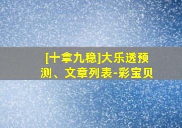 [十拿九稳]大乐透预测、文章列表-彩宝贝